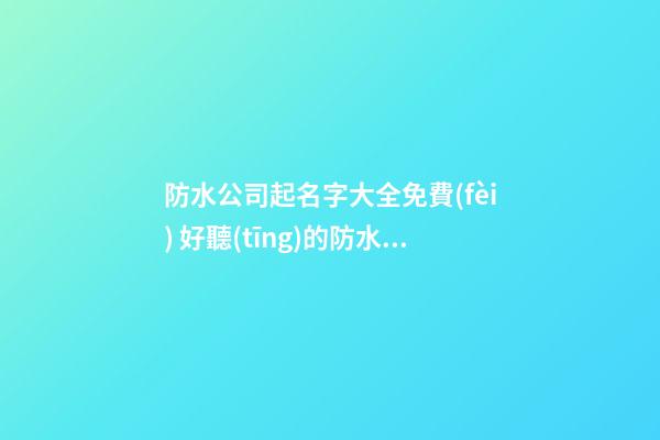 防水公司起名字大全免費(fèi) 好聽(tīng)的防水公司名字-第1張-公司起名-玄機(jī)派